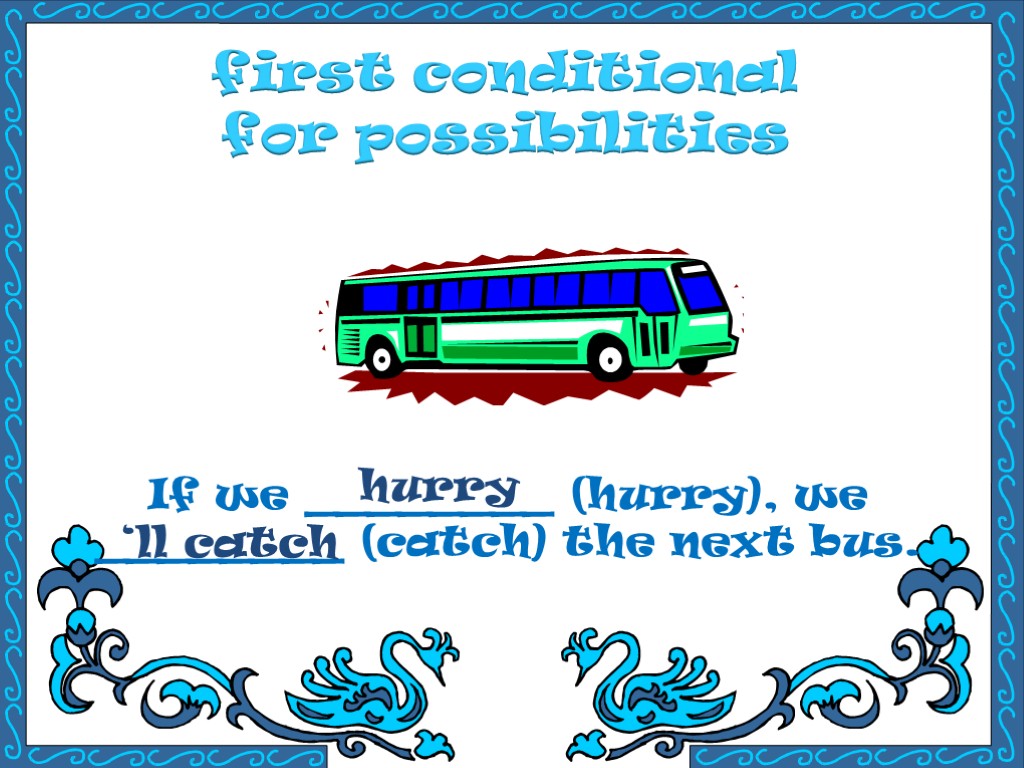 first conditional for possibilities If we ________ (hurry), we ________ (catch) the next bus.